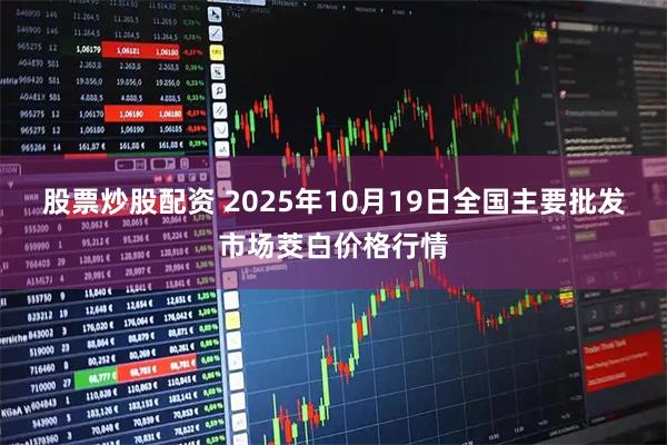股票炒股配资 2025年10月19日全国主要批发市场茭白价格行情