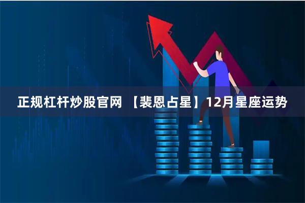 正规杠杆炒股官网 【裴恩占星】12月星座运势