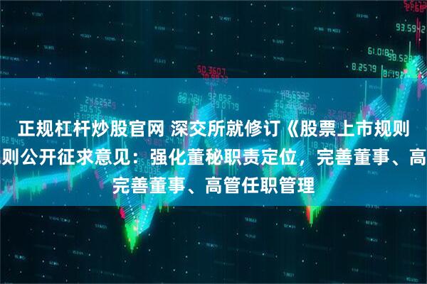 正规杠杆炒股官网 深交所就修订《股票上市规则》等业务规则公开征求意见：强化董秘职责定位，完善董事、高管任职管理