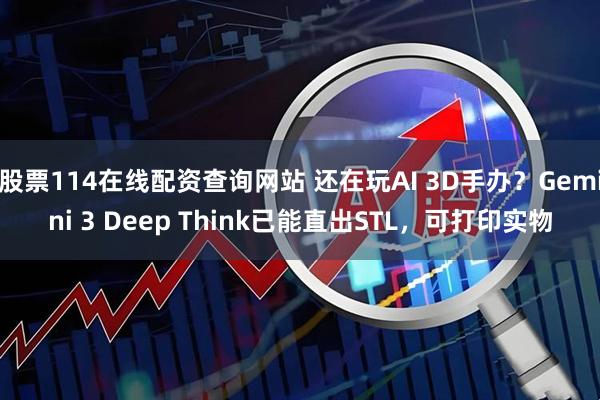 股票114在线配资查询网站 还在玩AI 3D手办？Gemini 3 Deep Think已能直出STL，可打印实物