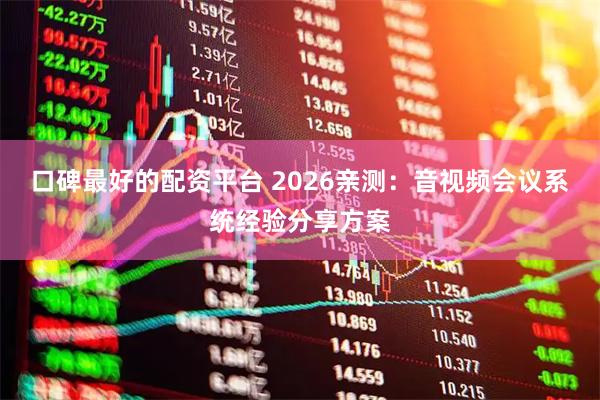 口碑最好的配资平台 2026亲测：音视频会议系统经验分享方案