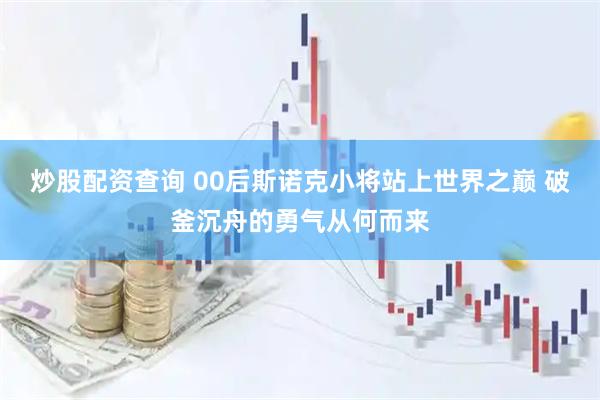 炒股配资查询 00后斯诺克小将站上世界之巅 破釜沉舟的勇气从何而来